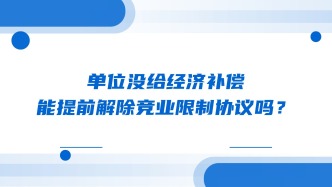 单位没给经济补偿，能提前解除竞业限制协议吗？